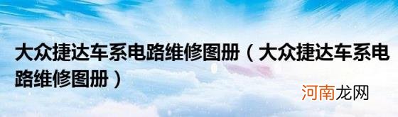 大众捷达车系电路维修图册 大众捷达车系电路维修图册