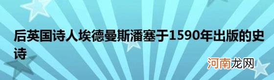 后英国诗人埃德曼斯潘塞于1590年出版的史诗