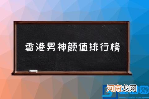 香港男神颜值排行榜,港台十大帅哥排行？