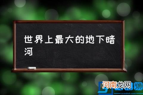 世界上最大的地下暗河,地下暗河到底有多恐怖？