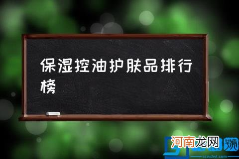 保湿控油护肤品排行榜,哪些护肤品是控油加补水的？