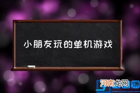 小朋友玩的单机游戏,适合小学生的手游？