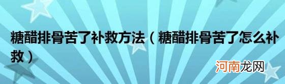 糖醋排骨苦了怎么补救 糖醋排骨苦了补救方法