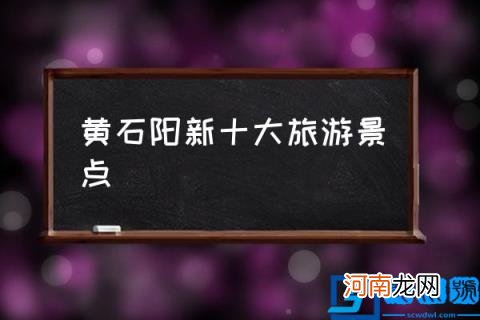 黄石阳新十大旅游景点,黄石有哪些风景区？