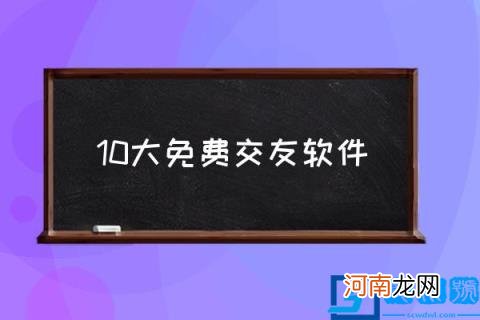 10大免费交友软件,现在都用什么APP交友？