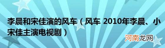 风车2010年李晨、小宋佳主演电视剧 李晨和宋佳演的风车