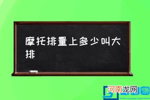 摩托排量上多少叫大排,摩托车的排量划分？