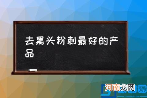 去黑头粉刺最好的产品,黑头是什么？