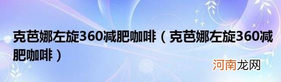 克芭娜左旋360减肥咖啡 克芭娜左旋360减肥咖啡
