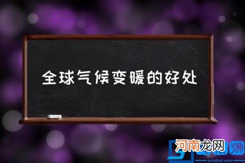 全球气候变暖的好处,全球变暖的有利影响？