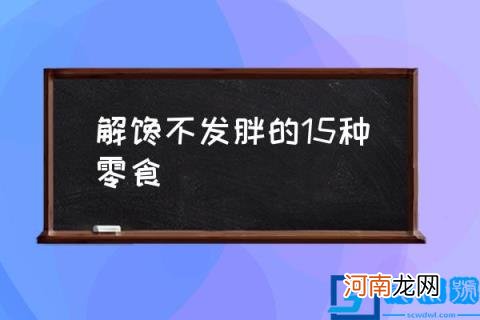 解馋不发胖的15种零食,减肥可以吃哪些零食？