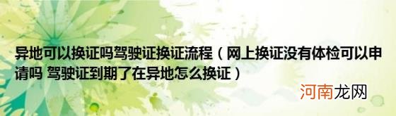 网上换证没有体检可以申请吗驾驶证到期了在异地怎么换证 异地可以换证吗驾驶证换证流程