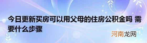 今日更新买房可以用父母的住房公积金吗需要什么步骤