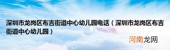 深圳市龙岗区布吉街道中心幼儿园 深圳市龙岗区布吉街道中心幼儿园电话