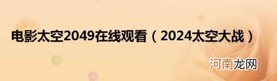 2024太空大战 电影太空2049在线观看