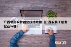 广西农民工创业就业补贴 广西中山农村创业扶持政策