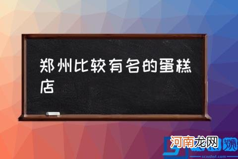 郑州比较有名的蛋糕店,郑州有哪些蛋糕店？