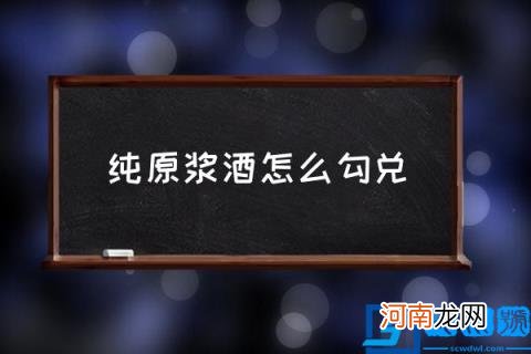 纯原浆酒怎么勾兑,不经过勾兑的原浆酒能喝吗？