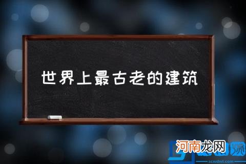 世界上最古老的建筑,世界10大古老建筑排名?