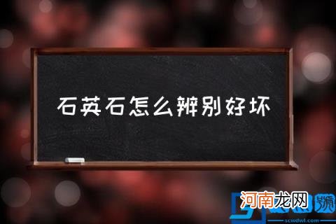 石英石怎么辨别好坏,石英石优劣鉴别方法？