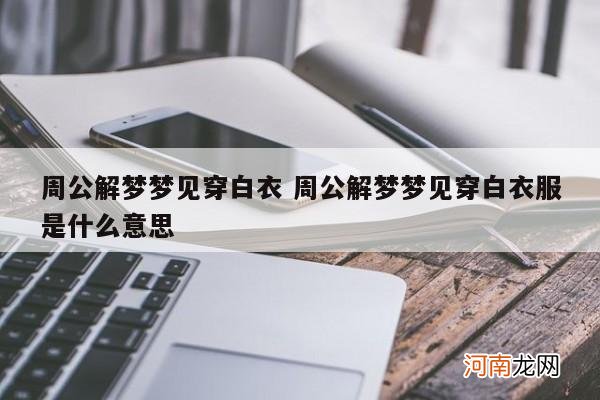 周公解梦梦见穿白衣 周公解梦梦见穿白衣服是什么意思