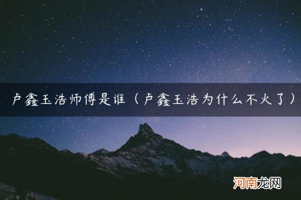 卢鑫玉浩为什么不火了 卢鑫玉浩师傅是谁