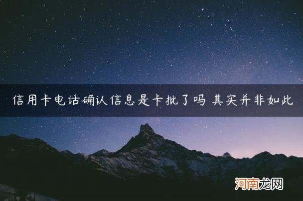 其实并非如此 信用卡电话确认信息是卡批了吗