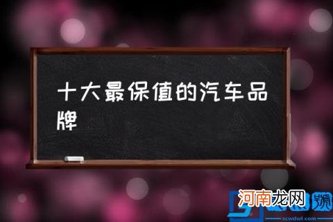 十大最保值的汽车品牌,保值车排行榜?