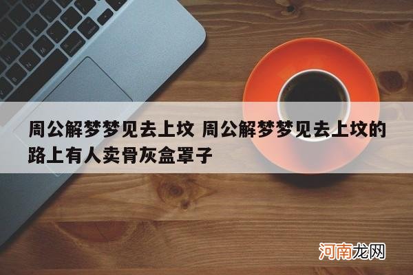 周公解梦梦见去上坟 周公解梦梦见去上坟的路上有人卖骨灰盒罩子