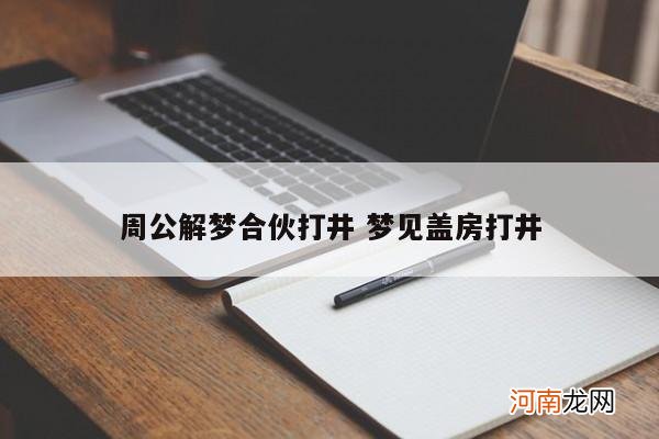 周公解梦合伙打井 梦见盖房打井