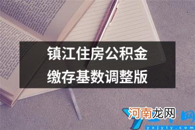 镇江住房公积金缴存基数调整版 镇江公积金基数每年调整时间