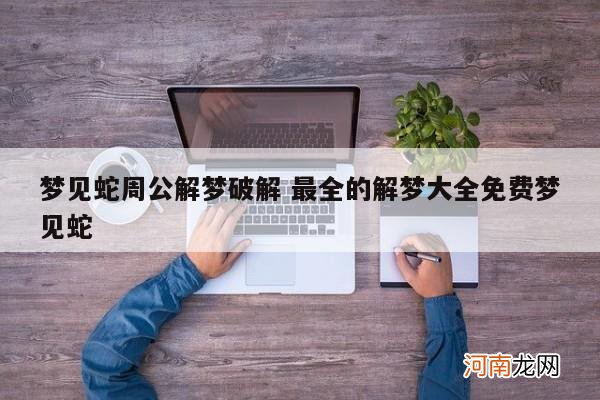 梦见蛇周公解梦破解 最全的解梦大全免费梦见蛇