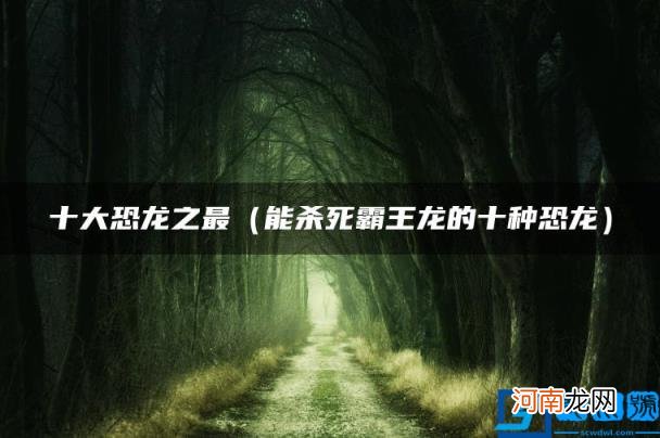 能杀死霸王龙的十种恐龙 十大恐龙之最