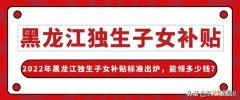 黑龙江省独生子女政策 黑龙江将实施育儿补贴制度有哪些地方已发钱鼓励生娃