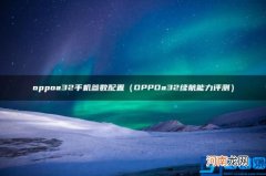 OPPOa32续航能力评测 oppoa32手机参数配置
