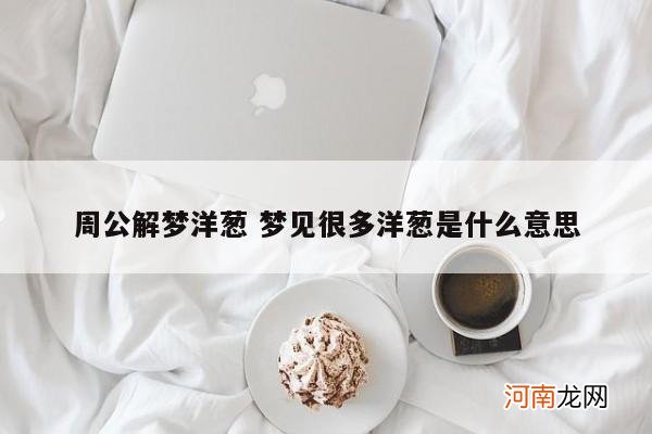 周公解梦洋葱 梦见很多洋葱是什么意思