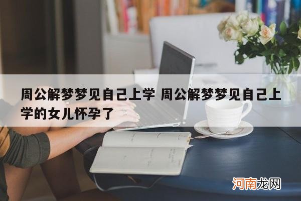 周公解梦梦见自己上学 周公解梦梦见自己上学的女儿怀孕了