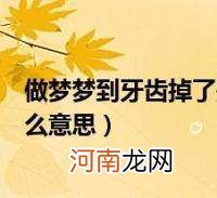 梦见掉牙齿周公解梦不疼无血 梦见掉牙齿不疼无血是什么征兆