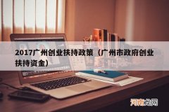 广州市政府创业扶持资金 2017广州创业扶持政策