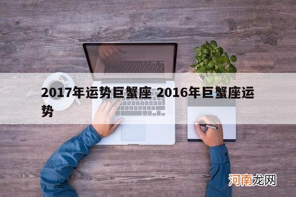 2017年运势巨蟹座 2016年巨蟹座运势