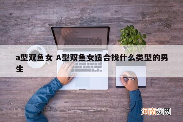 a型双鱼女 A型双鱼女适合找什么类型的男生