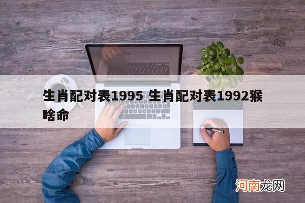 生肖配对表1995 生肖配对表1992猴啥命