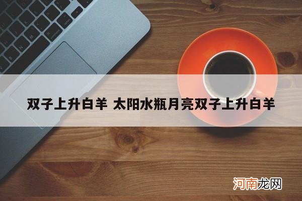 双子上升白羊 太阳水瓶月亮双子上升白羊