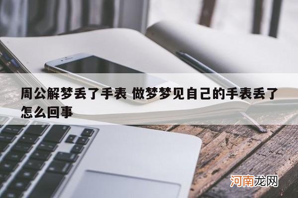 周公解梦丢了手表 做梦梦见自己的手表丢了怎么回事