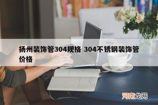 扬州装饰管304规格 304不锈钢装饰管价格