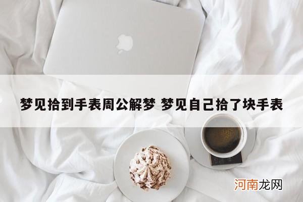 梦见拾到手表周公解梦 梦见自己拾了块手表