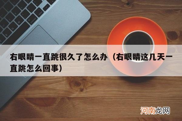 右眼睛这几天一直跳怎么回事 右眼睛一直跳很久了怎么办