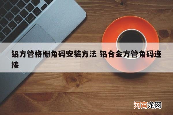铝方管格栅角码安装方法 铝合金方管角码连接