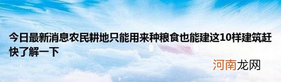 今日最新消息农民耕地只能用来种粮食也能建这10样建筑赶快了解一下