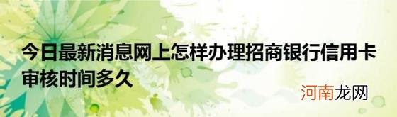 今日最新消息网上怎样办理招商银行信用卡审核时间多久